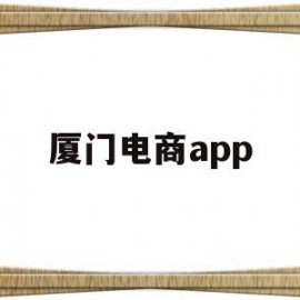 厦门电商app(厦门电商做的比较好的公司)