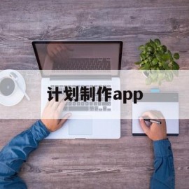 计划制作app(计划制作在线图小白)