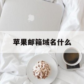 苹果邮箱域名什么(苹果邮箱名称)