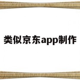 类似京东app制作(如何做一个类似京东的app)