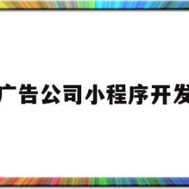 广告公司小程序开发(广告公司小程序开发方案)