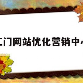 江门网站优化营销中心(江门网站优化营销中心招聘)