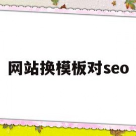 网站换模板对seo(网站换模板了要多久恢复流量)