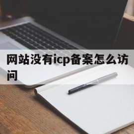 网站没有icp备案怎么访问(网站没有icp备案怎么访问外网)