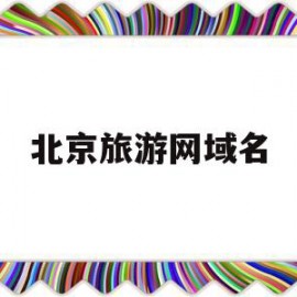 北京旅游网域名(北京旅游网域名查询)