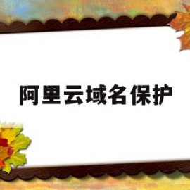 阿里云域名保护(阿里云域名whois)