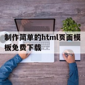 制作简单的html页面模板免费下载(制作简单的html页面模板免费下载网站)
