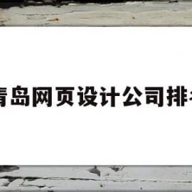 青岛网页设计公司排名(青岛网页设计公司排名前十)