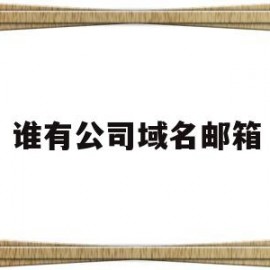 谁有公司域名邮箱(公司域名邮箱有什么用)