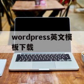 wordpress英文模板下载(wordpress如何设置文章模板)