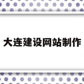 大连建设网站制作(营销型网站制作建设)