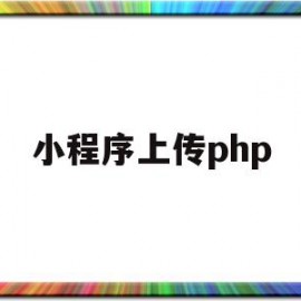 小程序上传php(小程序上传身份证安全吗)