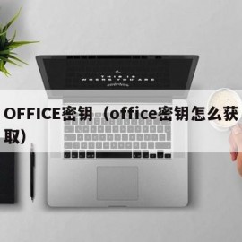 OFFICE密钥（office密钥怎么获取）