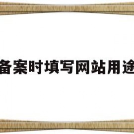 备案时填写网站用途(网站备案作用)