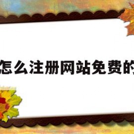 怎么注册网站免费的(怎么注册网站免费的账号)