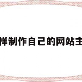 怎样制作自己的网站主页(怎样制作自己的网站主页链接)