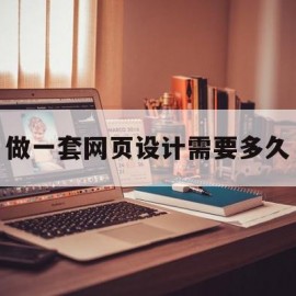 做一套网页设计需要多久(做一套网页设计需要多久完成)