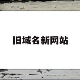 旧域名新网站(旧域名新网站怎么下载)