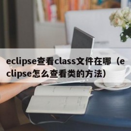eclipse查看class文件在哪（eclipse怎么查看类的方法）