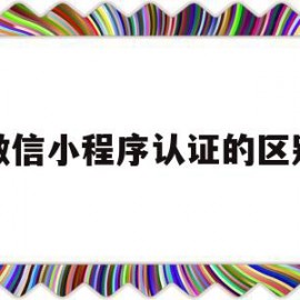 微信小程序认证的区别(微信小程序认证后就能用了吗)