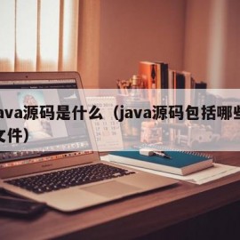 java源码是什么（java源码包括哪些文件）
