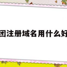 集团注册域名用什么好处(集团注册域名用什么好处呢)