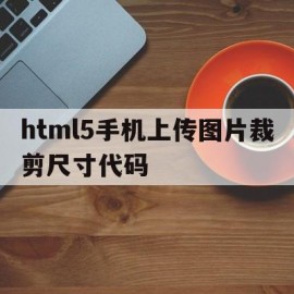 关于html5手机上传图片裁剪尺寸代码的信息