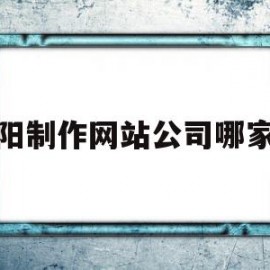 襄阳制作网站公司哪家好(襄阳制作网站公司哪家好一点)