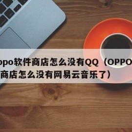 oppo软件商店怎么没有QQ（OPPO软件商店怎么没有网易云音乐了）