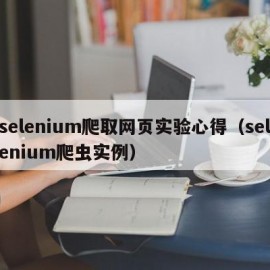 selenium爬取网页实验心得（selenium爬虫实例）