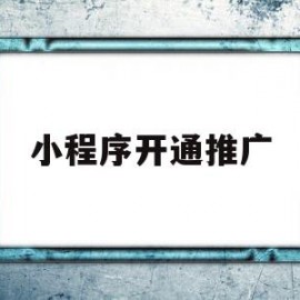 小程序开通推广(小程序推广码怎么弄)