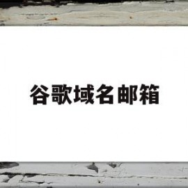 谷歌域名邮箱(谷歌域名邮箱格式)