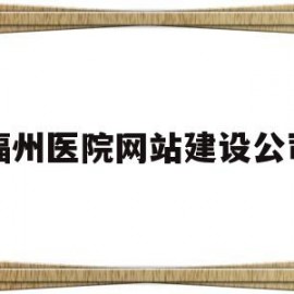 福州医院网站建设公司(福州医院网站建设公司有哪些)