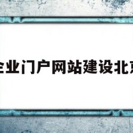 企业门户网站建设北京(北京企业官网建设)
