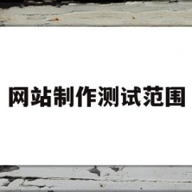 网站制作测试范围(网站测试有哪几方面内容)