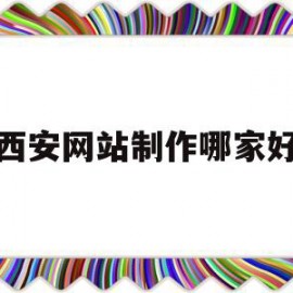 西安网站制作哪家好(西安专业网站制作设计)
