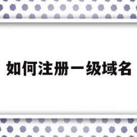 如何注册一级域名(有一级域名如何申请二级域名)
