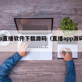 app直播软件下载源码（直播app源码系统）