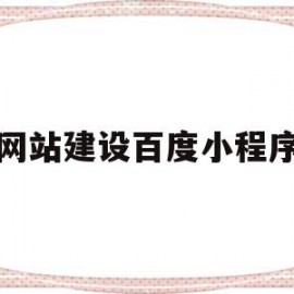网站建设百度小程序(网站建设百度小程序怎么做)