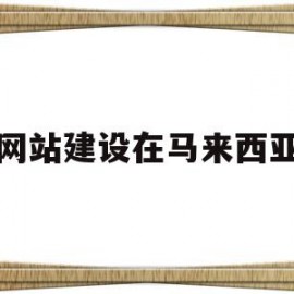 网站建设在马来西亚(怎么打不开马来西亚网站)