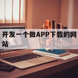 开发一个做APP下载的网站(app网站制作要多少费用)