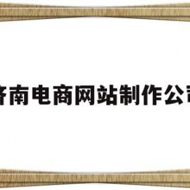 济南电商网站制作公司(济南电商网站制作公司有哪些)