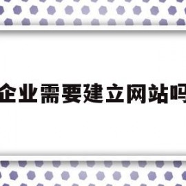 企业需要建立网站吗(企业建网站是否需要独立ip)