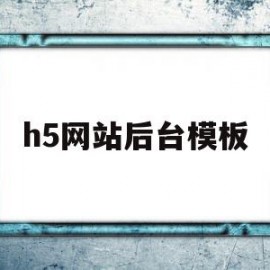 h5网站后台模板(h5网页平台)