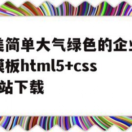 欧美简单大气绿色的企业网站模板html5+css3全站下载的简单介绍