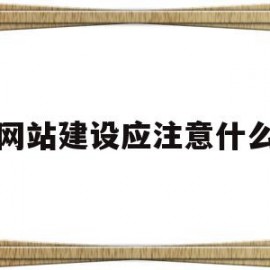 网站建设应注意什么(网站建设的要注意的问题)