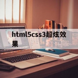 html5css3超炫效果(css炫酷)