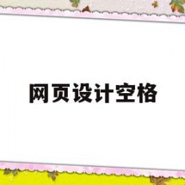 网页设计空格(网页设计空格怎么打)