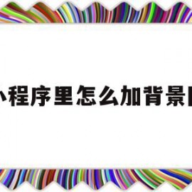 小程序里怎么加背景图(微信小程序怎么设置背景图片)