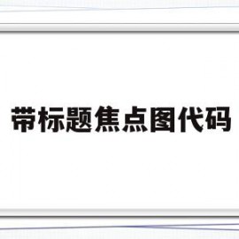 带标题焦点图代码(焦点标记是什么意思)